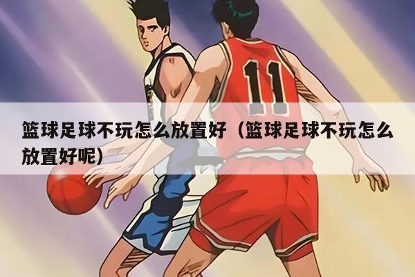 篮球足球不玩怎么放置好（篮球足球不玩怎么放置好呢）