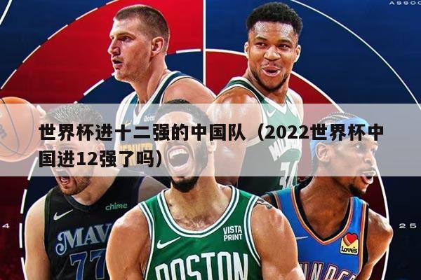 世界杯进十二强的中国队（2022世界杯中国进12强了吗）