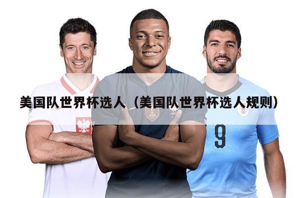 美国队世界杯选人（美国队世界杯选人规则）
