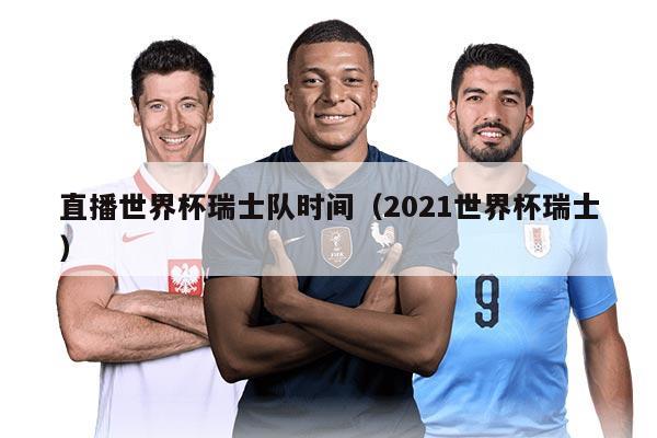 直播世界杯瑞士队时间（2021世界杯瑞士）