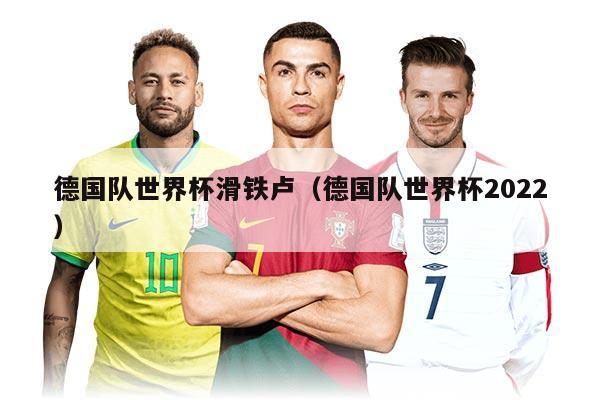 德国队世界杯滑铁卢（德国队世界杯2022）