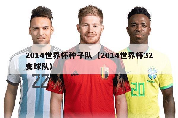 2014世界杯种子队（2014世界杯32支球队）