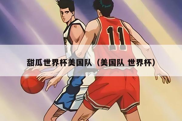 甜瓜世界杯美国队（美国队 世界杯）