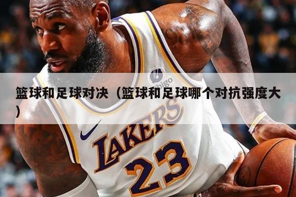 篮球和足球对决（篮球和足球哪个对抗强度大）