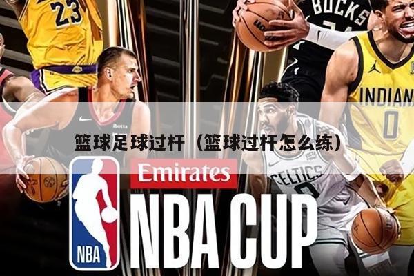 篮球足球过杆（篮球过杆怎么练）