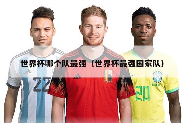 世界杯哪个队最强（世界杯最强国家队）