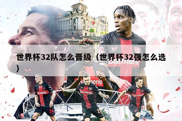 世界杯32队怎么晋级（世界杯32强怎么选）