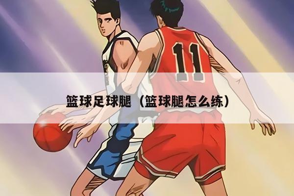 篮球足球腿（篮球腿怎么练）