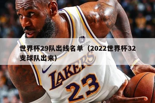 世界杯29队出线名单（2022世界杯32支球队出来）