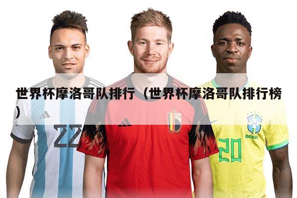 世界杯摩洛哥队排行（世界杯摩洛哥队排行榜）