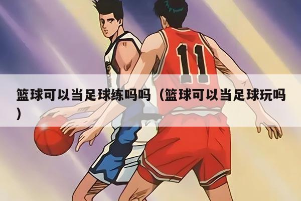篮球可以当足球练吗吗（篮球可以当足球玩吗）