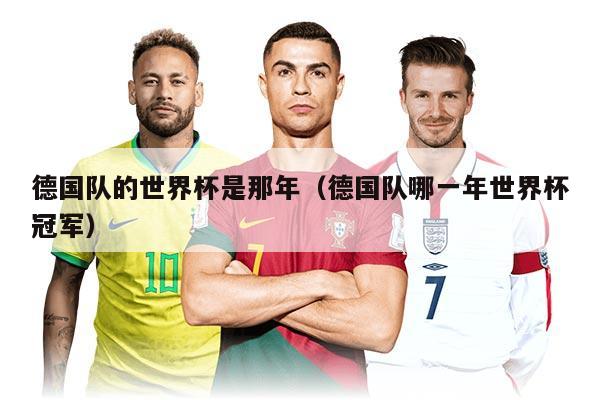 德国队的世界杯是那年（德国队哪一年世界杯冠军）
