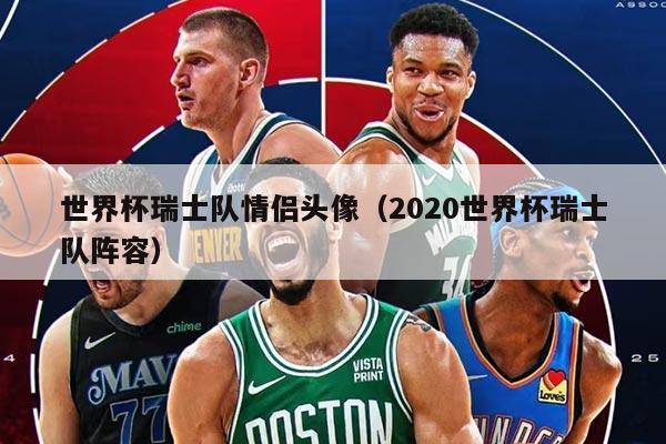 世界杯瑞士队情侣头像（2020世界杯瑞士队阵容）