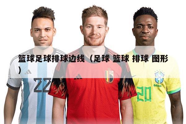 篮球足球排球边线（足球 篮球 排球 图形）
