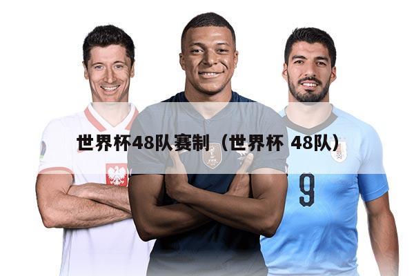 世界杯48队赛制（世界杯 48队）