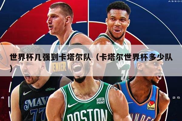 世界杯几强到卡塔尔队（卡塔尔世界杯多少队）