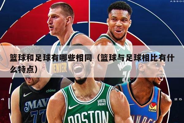 篮球和足球有哪些相同（篮球与足球相比有什么特点）