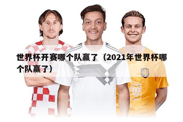 世界杯开赛哪个队赢了（2021年世界杯哪个队赢了）