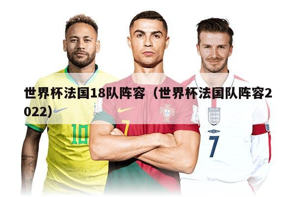 世界杯法国18队阵容（世界杯法国队阵容2022）