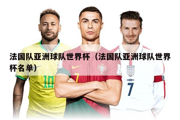 法国队亚洲球队世界杯（法国队亚洲球队世界杯名单）