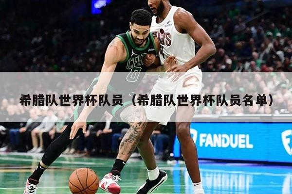 希腊队世界杯队员（希腊队世界杯队员名单）