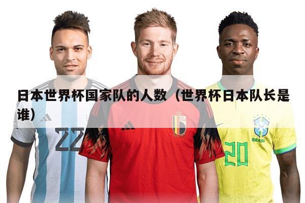 日本世界杯国家队的人数（世界杯日本队长是谁）