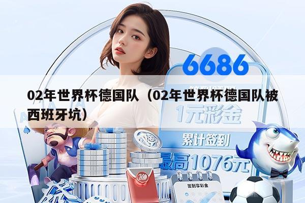 02年世界杯德国队（02年世界杯德国队被西班牙坑）