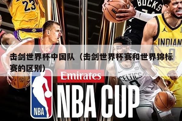 击剑世界杯中国队（击剑世界杯赛和世界锦标赛的区别）
