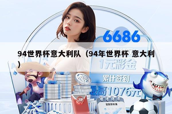 94世界杯意大利队（94年世界杯 意大利）