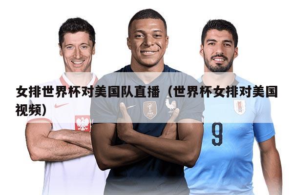 女排世界杯对美国队直播（世界杯女排对美国视频）