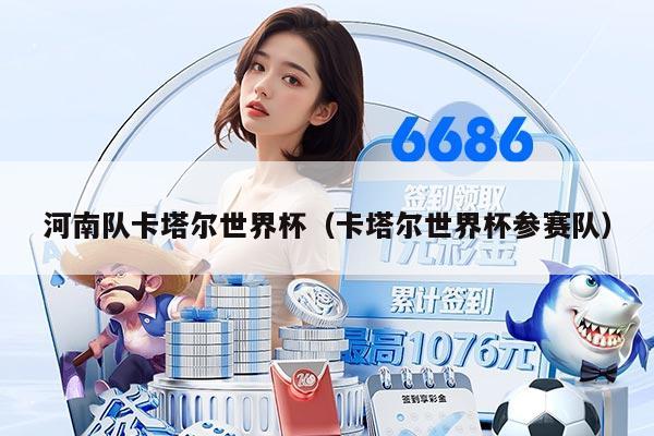 河南队卡塔尔世界杯（卡塔尔世界杯参赛队）