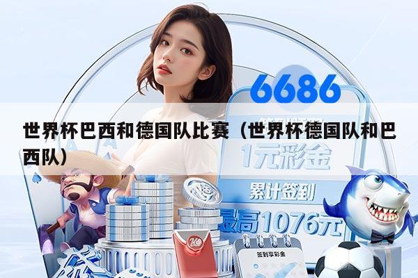 世界杯巴西和德国队比赛（世界杯德国队和巴西队）