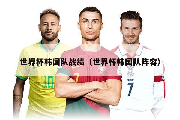 世界杯韩国队战绩（世界杯韩国队阵容）