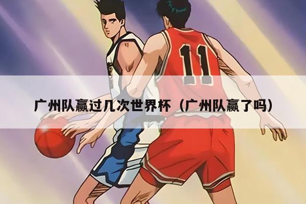 广州队赢过几次世界杯（广州队赢了吗）