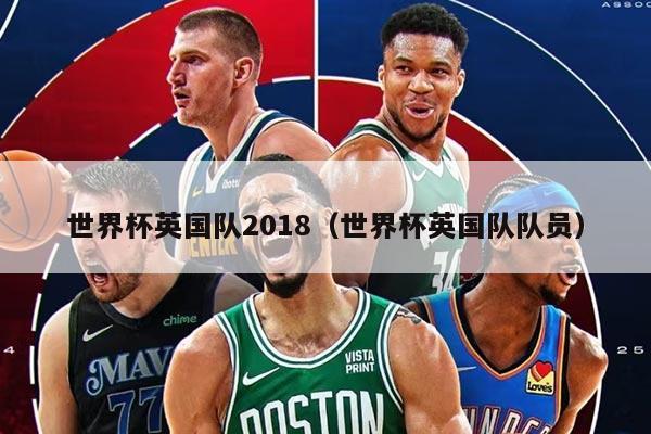 世界杯英国队2018（世界杯英国队队员）