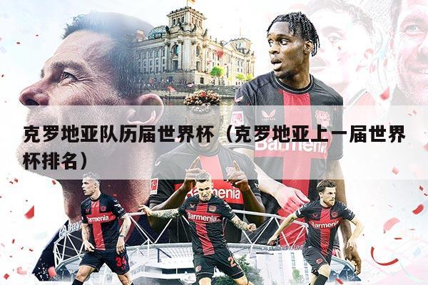克罗地亚队历届世界杯（克罗地亚上一届世界杯排名）