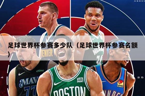 足球世界杯参赛多少队（足球世界杯参赛名额）