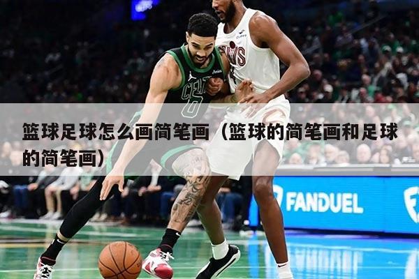 篮球足球怎么画简笔画（篮球的简笔画和足球的简笔画）