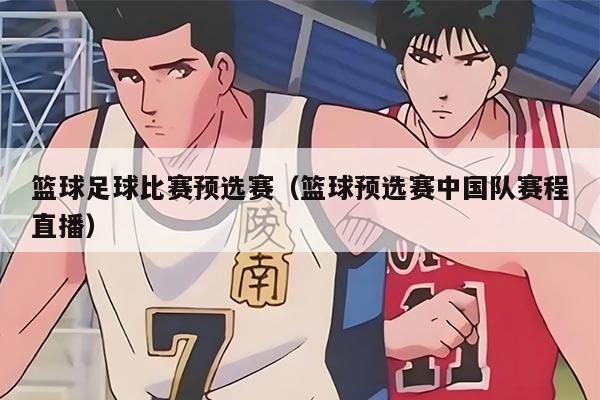 篮球足球比赛预选赛（篮球预选赛中国队赛程直播）