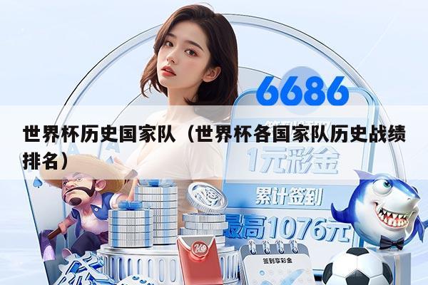 世界杯历史国家队（世界杯各国家队历史战绩排名）