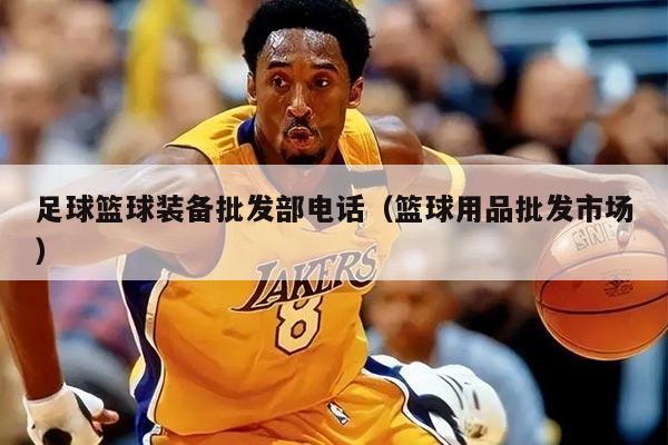 足球篮球装备批发部电话（篮球用品批发市场）