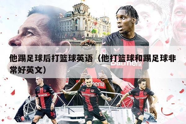 他踢足球后打篮球英语（他打篮球和踢足球非常好英文）