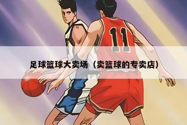 足球篮球大卖场（卖篮球的专卖店）