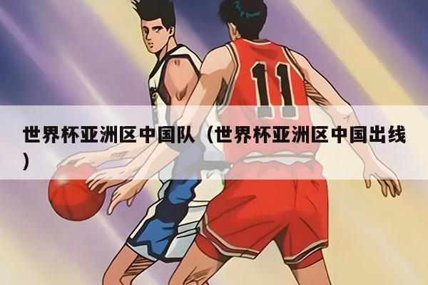 世界杯亚洲区中国队（世界杯亚洲区中国出线）