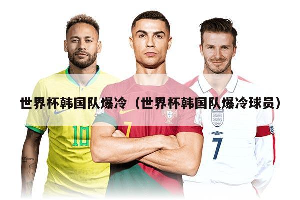 世界杯韩国队爆冷（世界杯韩国队爆冷球员）