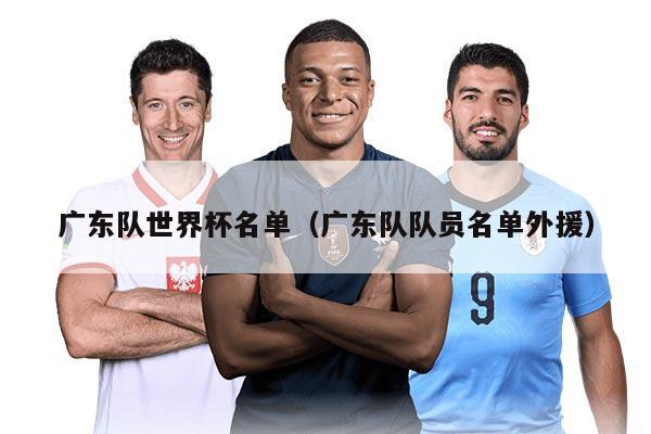 广东队世界杯名单（广东队队员名单外援）