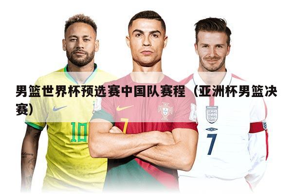 男篮世界杯预选赛中国队赛程（亚洲杯男篮决赛）