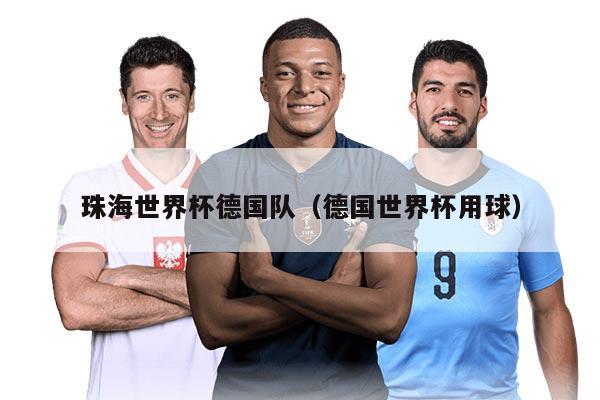 珠海世界杯德国队（德国世界杯用球）