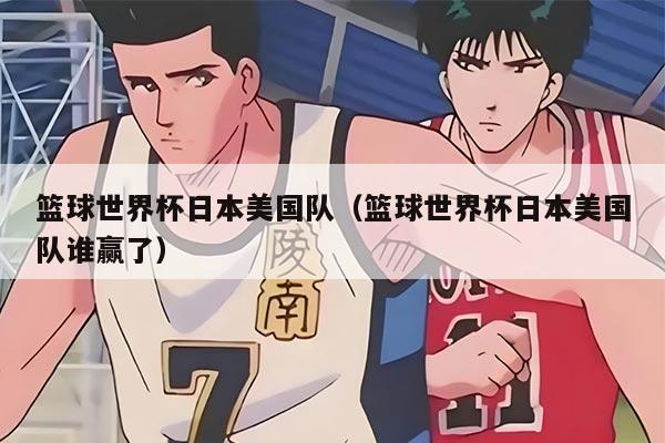 篮球世界杯日本美国队（篮球世界杯日本美国队谁赢了）