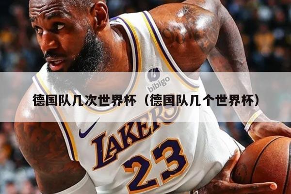 德国队几次世界杯（德国队几个世界杯）